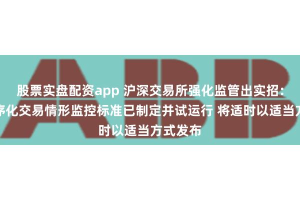 股票实盘配资app 沪深交易所强化监管出实招：异常程序化交易情形监控标准已制定并试运行 将适时以适当方式发布