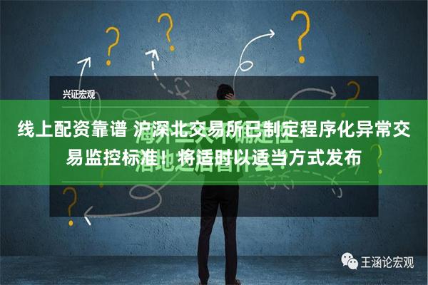 线上配资靠谱 沪深北交易所已制定程序化异常交易监控标准！将适时以适当方式发布