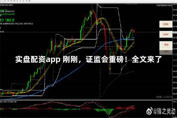 实盘配资app 刚刚，证监会重磅！全文来了