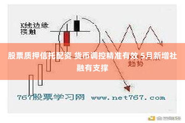 股票质押信托配资 货币调控精准有效 5月新增社融有支撑