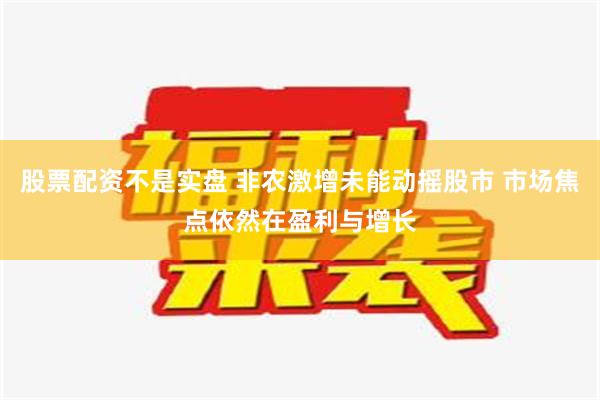 股票配资不是实盘 非农激增未能动摇股市 市场焦点依然在盈利与增长