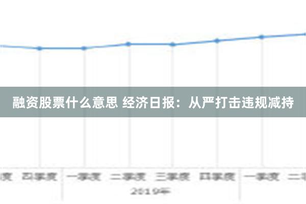 融资股票什么意思 经济日报：从严打击违规减持