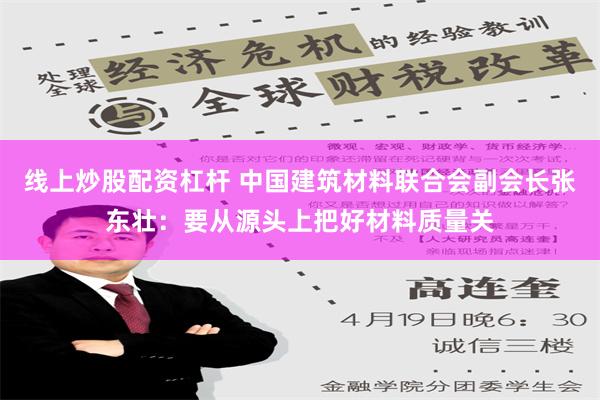 线上炒股配资杠杆 中国建筑材料联合会副会长张东壮：要从源头上把好材料质量关