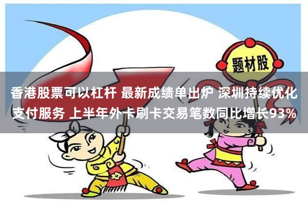 香港股票可以杠杆 最新成绩单出炉 深圳持续优化支付服务 上半年外卡刷卡交易笔数同比增长93%