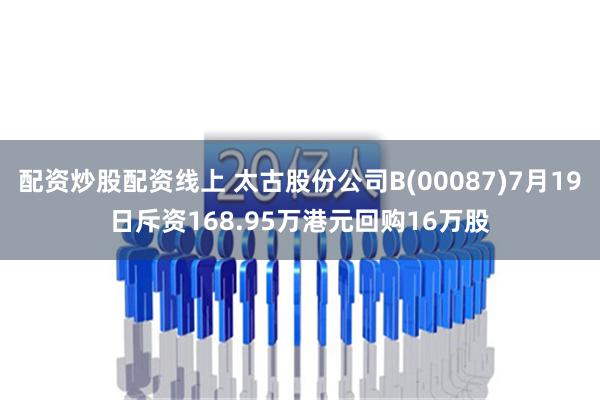 配资炒股配资线上 太古股份公司B(00087)7月19日斥资168.95万港元回购16万股