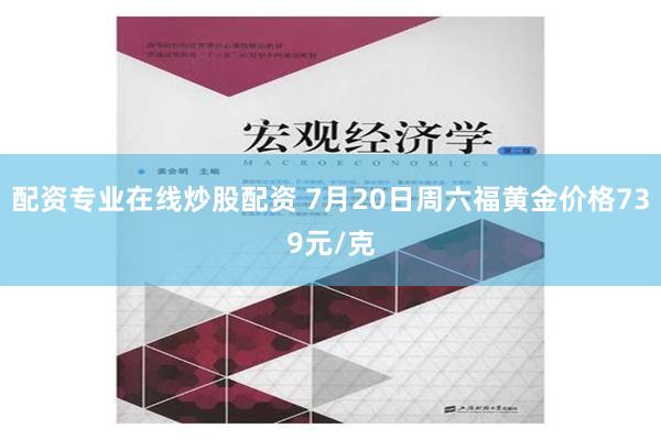 配资专业在线炒股配资 7月20日周六福黄金价格739元/克