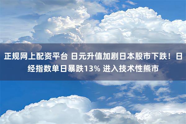 正规网上配资平台 日元升值加剧日本股市下跌！日经指数单日暴跌13% 进入技术性熊市