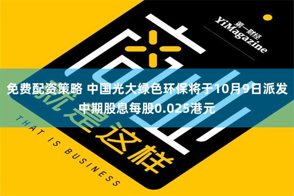 免费配资策略 中国光大绿色环保将于10月9日派发中期股息每股0.025港元