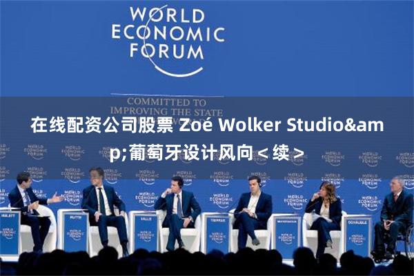 在线配资公司股票 Zoé Wolker Studio&葡萄牙设计风向＜续＞