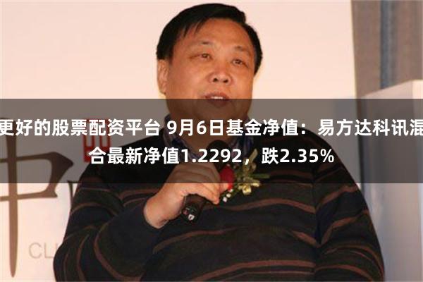 更好的股票配资平台 9月6日基金净值：易方达科讯混合最新净值1.2292，跌2.35%