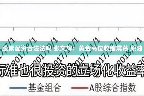 股票配资合法法吗 张文辉：黄金高位收缩震荡 原油