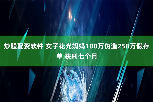 炒股配资软件 女子花光妈妈100万伪造250万假存单 获刑七个月