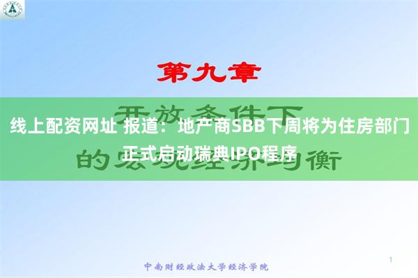 线上配资网址 报道：地产商SBB下周将为住房部门正式启动瑞典IPO程序