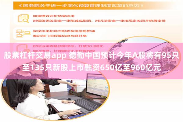 股票杠杆交易app 德勤中国预计今年A股将有95只至135只新股上市融资650亿至960亿元