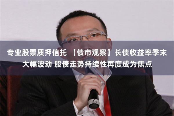 专业股票质押信托 【债市观察】长债收益率季末大幅波动 股债走势持续性再度成为焦点