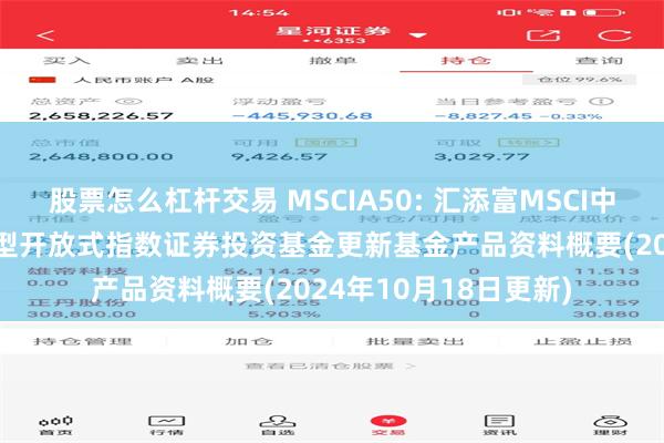 股票怎么杠杆交易 MSCIA50: 汇添富MSCI中国A50互联互通交易型开放式指数证券投资基金更新基金产品资料概要(2024年10月18日更新)