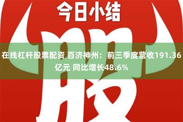 在线杠杆股票配资 百济神州：前三季度营收191.36亿元 同比增长48.6%