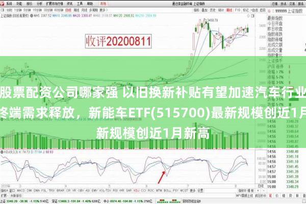 股票配资公司哪家强 以旧换新补贴有望加速汽车行业年末终端需求释放，新能车ETF(515700)最新规模创近1月新高