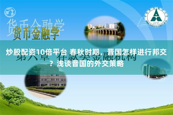 炒股配资10倍平台 春秋时期，晋国怎样进行邦交？浅谈晋国的外交策略