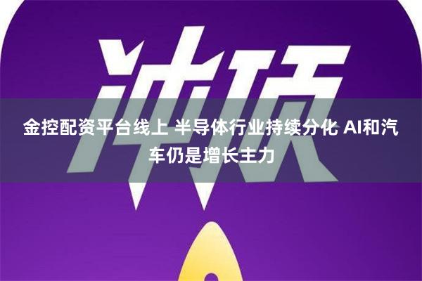 金控配资平台线上 半导体行业持续分化 AI和汽车仍是增长主力