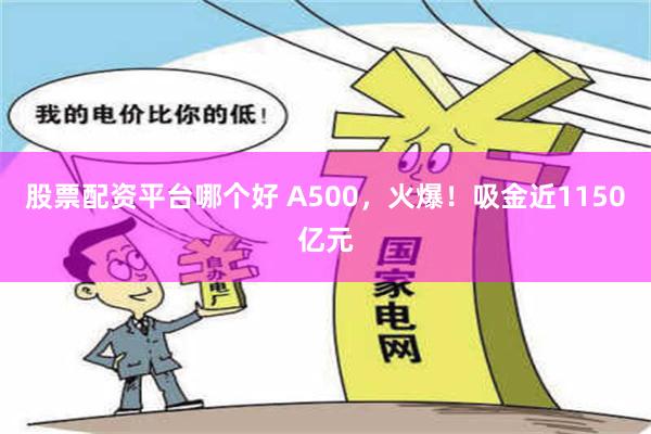 股票配资平台哪个好 A500，火爆！吸金近1150亿元