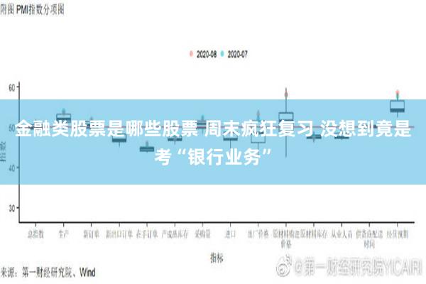 金融类股票是哪些股票 周末疯狂复习 没想到竟是考“银行业务”