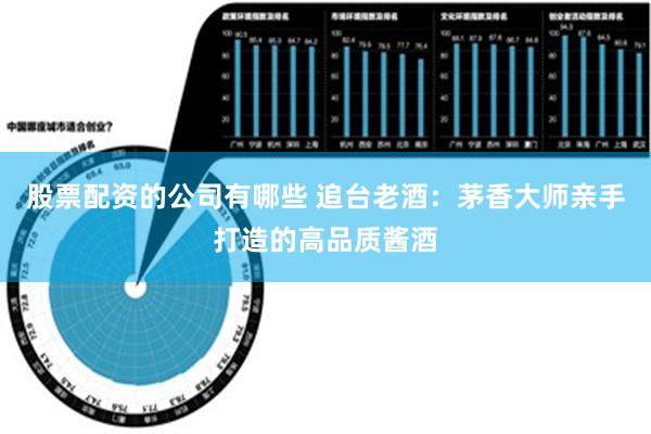 股票配资的公司有哪些 追台老酒：茅香大师亲手打造的高品质酱酒