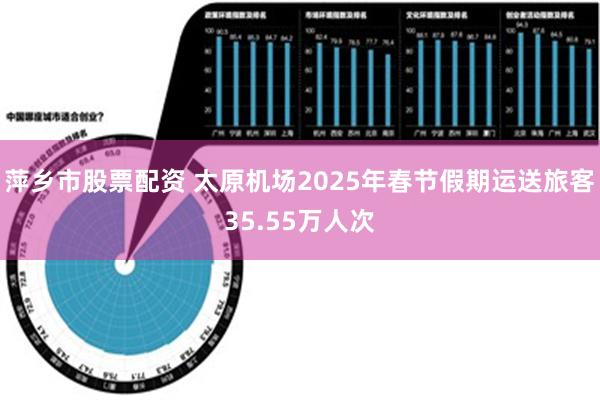 萍乡市股票配资 太原机场2025年春节假期运送旅客35.55万人次