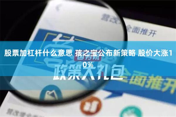 股票加杠杆什么意思 孩之宝公布新策略 股价大涨10%