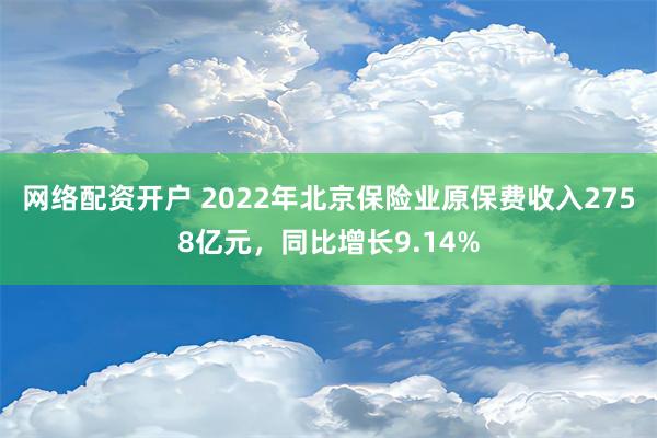 网络配资开户 2022年北京保险业原保费收入2758亿元，同比增长9.14%